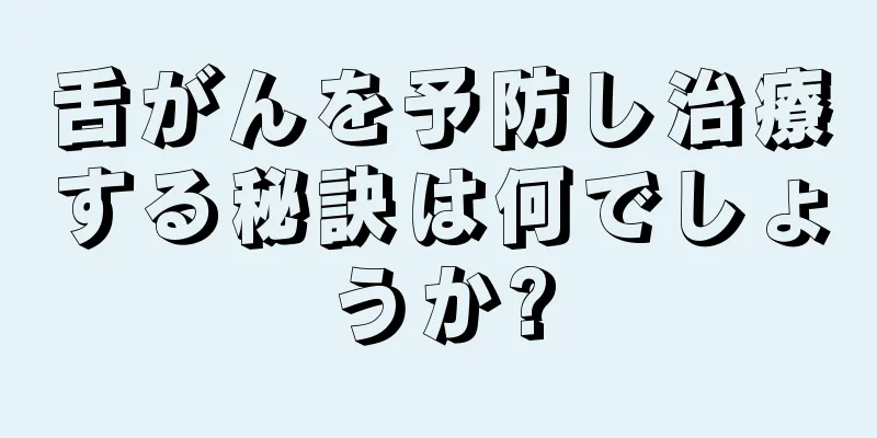 舌がんを予防し治療する秘訣は何でしょうか?