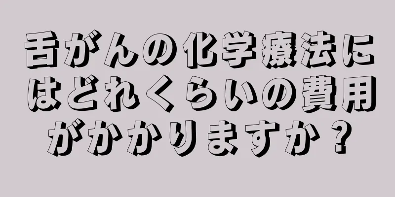 舌がんの化学療法にはどれくらいの費用がかかりますか？