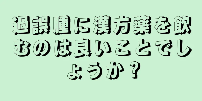 過誤腫に漢方薬を飲むのは良いことでしょうか？