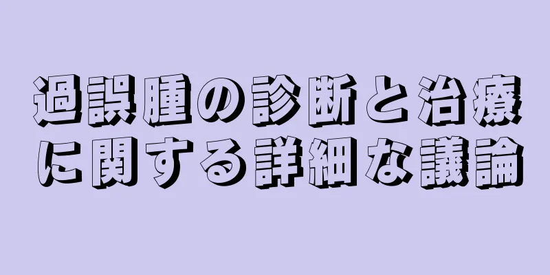 過誤腫の診断と治療に関する詳細な議論