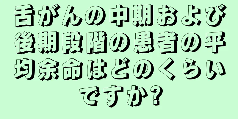 舌がんの中期および後期段階の患者の平均余命はどのくらいですか?