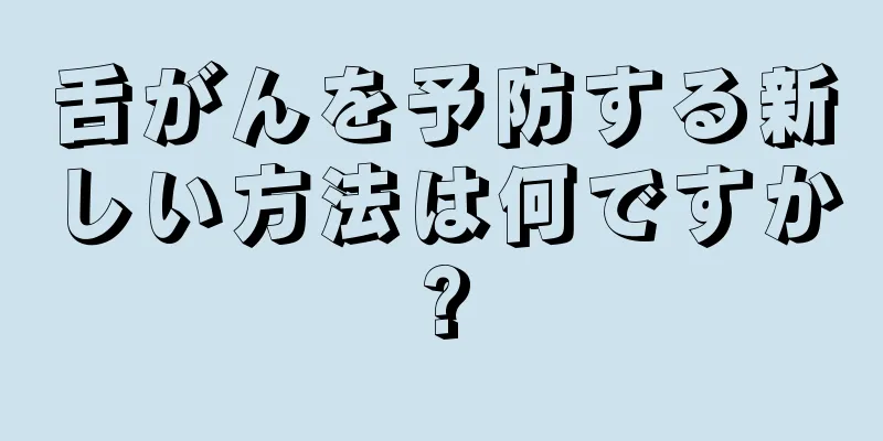 舌がんを予防する新しい方法は何ですか?