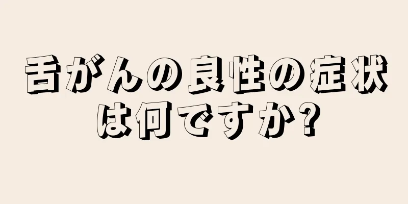 舌がんの良性の症状は何ですか?