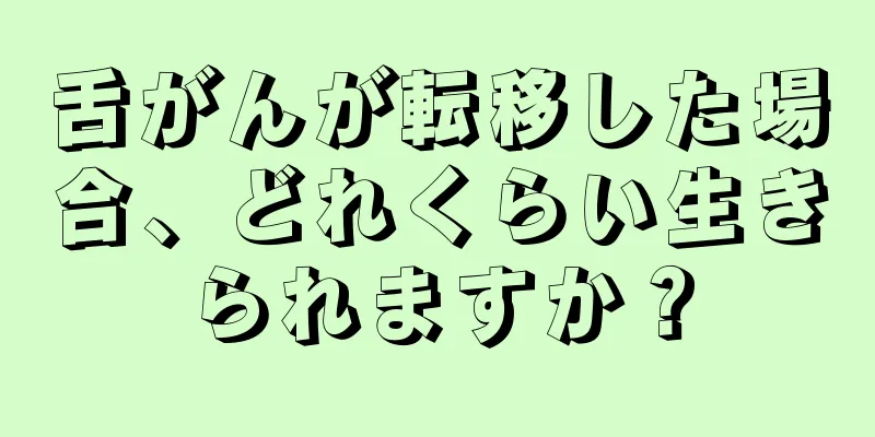 舌がんが転移した場合、どれくらい生きられますか？