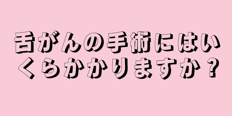 舌がんの手術にはいくらかかりますか？