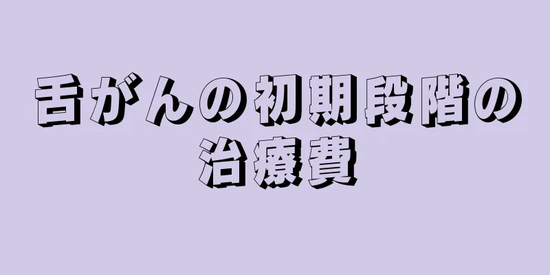 舌がんの初期段階の治療費