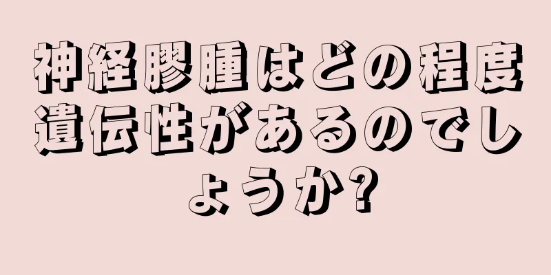 神経膠腫はどの程度遺伝性があるのでしょうか?