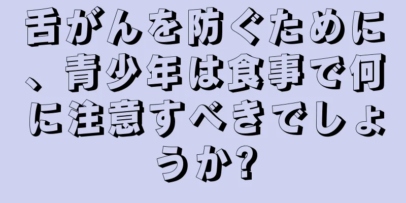 舌がんを防ぐために、青少年は食事で何に注意すべきでしょうか?