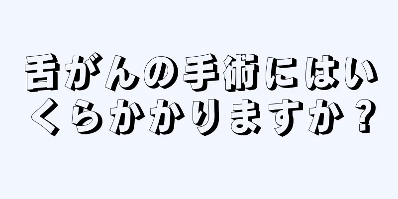 舌がんの手術にはいくらかかりますか？