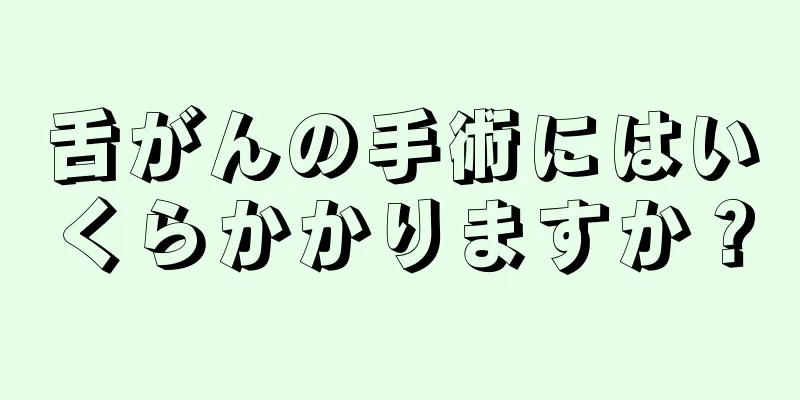 舌がんの手術にはいくらかかりますか？