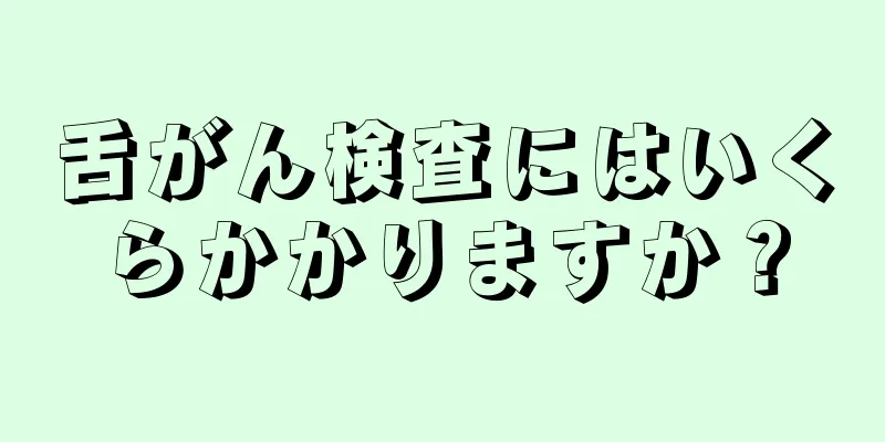 舌がん検査にはいくらかかりますか？