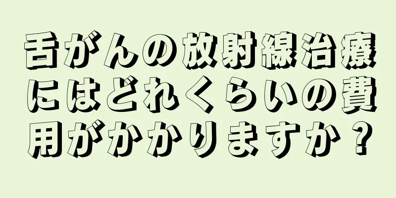 舌がんの放射線治療にはどれくらいの費用がかかりますか？