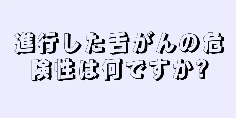 進行した舌がんの危険性は何ですか?