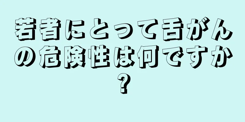 若者にとって舌がんの危険性は何ですか?