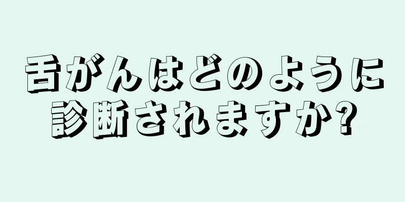 舌がんはどのように診断されますか?