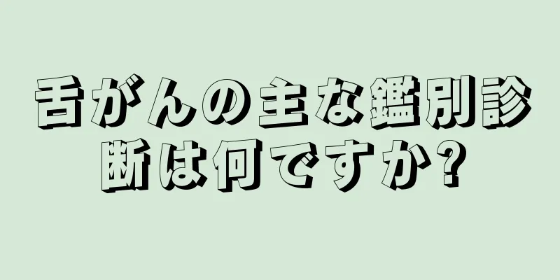 舌がんの主な鑑別診断は何ですか?