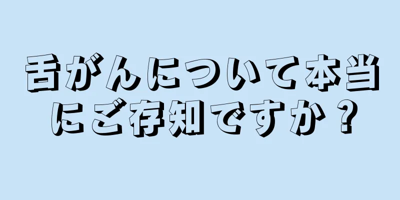 舌がんについて本当にご存知ですか？