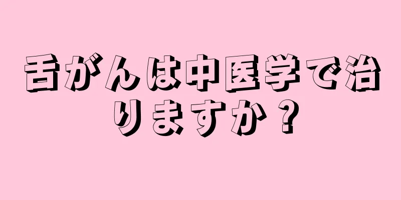 舌がんは中医学で治りますか？