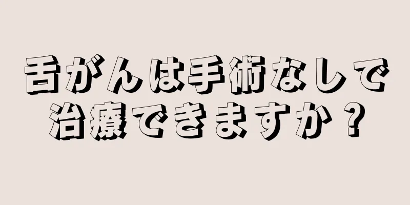 舌がんは手術なしで治療できますか？