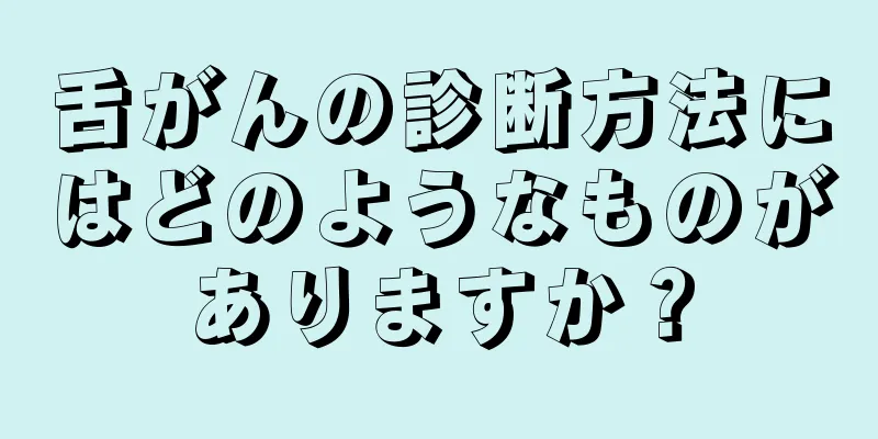舌がんの診断方法にはどのようなものがありますか？