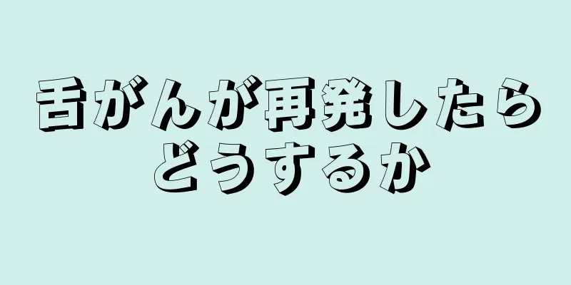 舌がんが再発したらどうするか