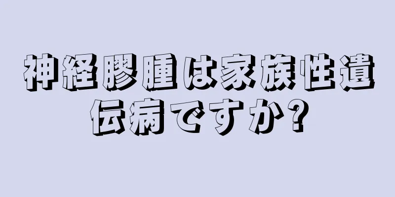 神経膠腫は家族性遺伝病ですか?