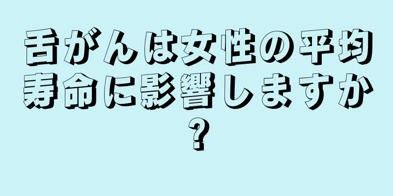 舌がんは女性の平均寿命に影響しますか?