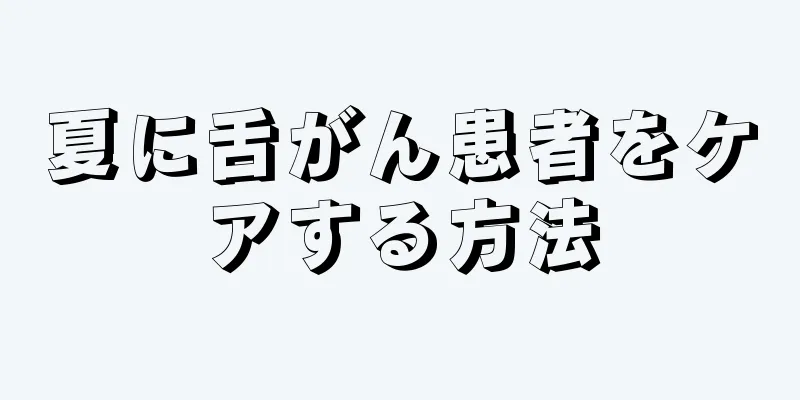夏に舌がん患者をケアする方法