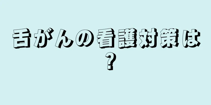 舌がんの看護対策は？