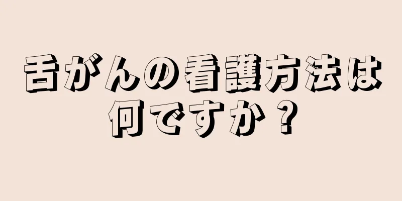 舌がんの看護方法は何ですか？