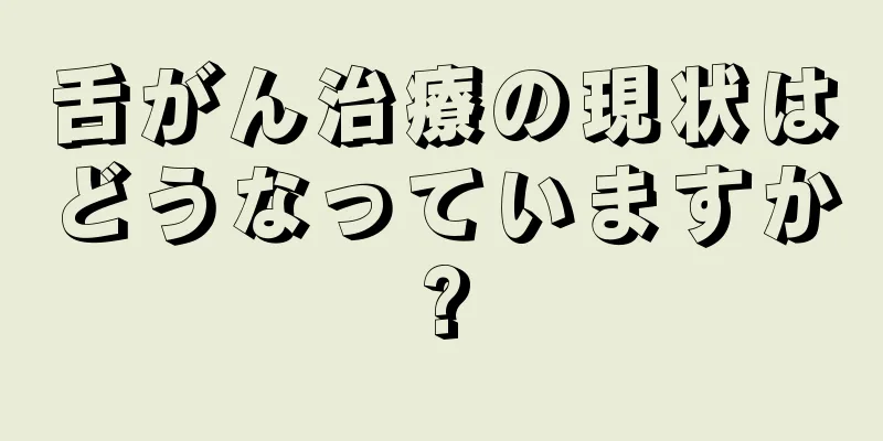 舌がん治療の現状はどうなっていますか?
