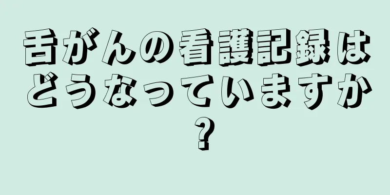 舌がんの看護記録はどうなっていますか？