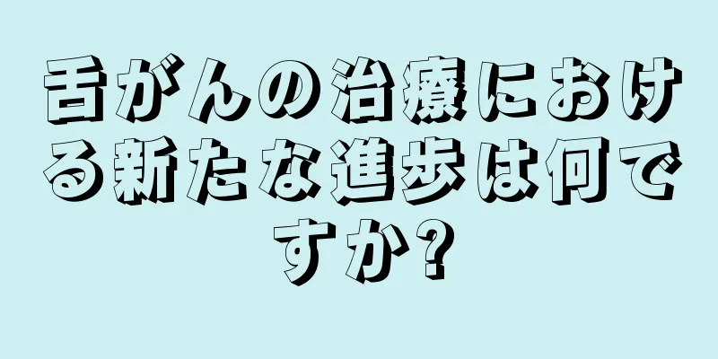 舌がんの治療における新たな進歩は何ですか?