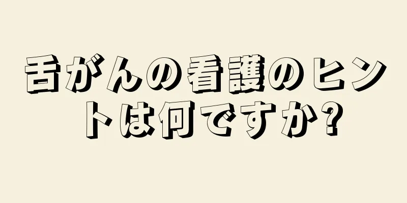 舌がんの看護のヒントは何ですか?