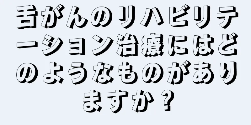 舌がんのリハビリテーション治療にはどのようなものがありますか？