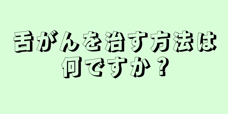 舌がんを治す方法は何ですか？