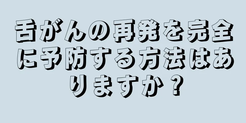 舌がんの再発を完全に予防する方法はありますか？