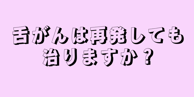 舌がんは再発しても治りますか？