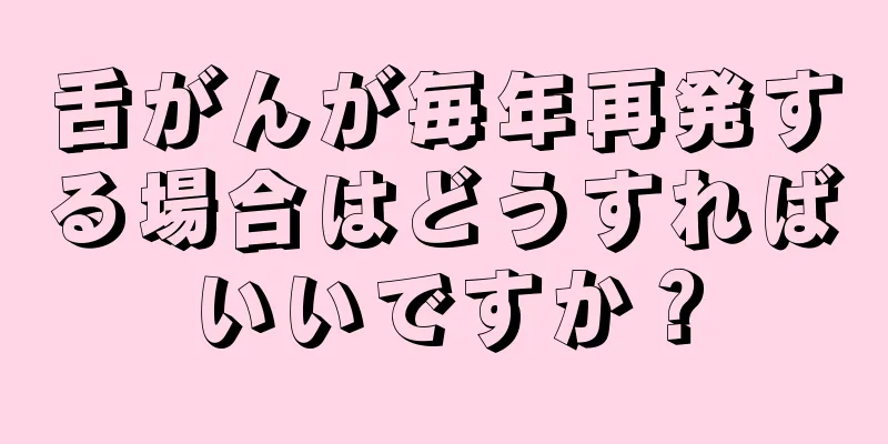 舌がんが毎年再発する場合はどうすればいいですか？