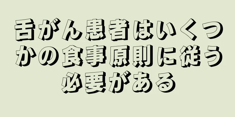 舌がん患者はいくつかの食事原則に従う必要がある