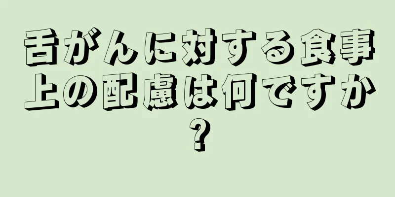 舌がんに対する食事上の配慮は何ですか?