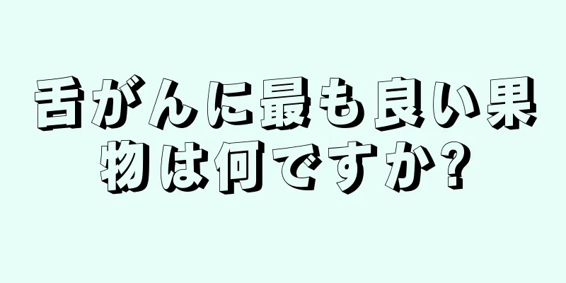 舌がんに最も良い果物は何ですか?