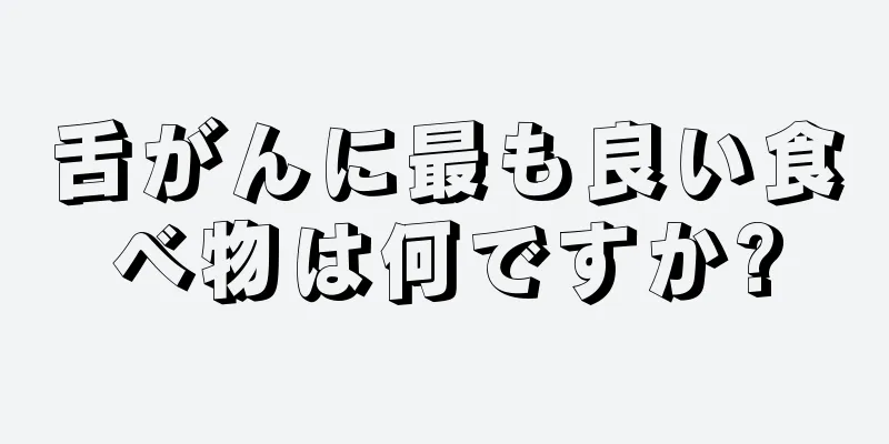 舌がんに最も良い食べ物は何ですか?