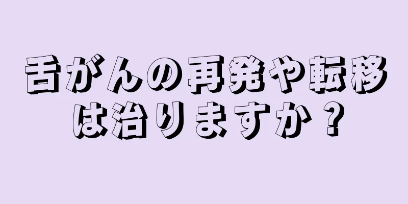 舌がんの再発や転移は治りますか？