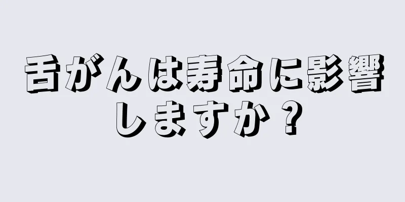 舌がんは寿命に影響しますか？