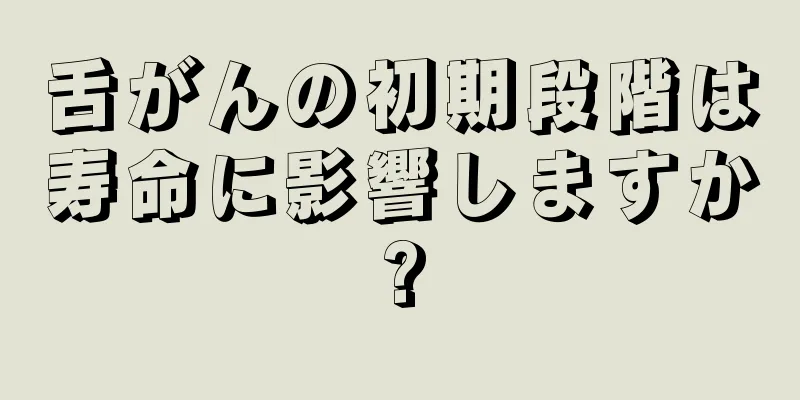 舌がんの初期段階は寿命に影響しますか?