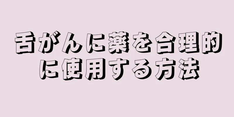 舌がんに薬を合理的に使用する方法
