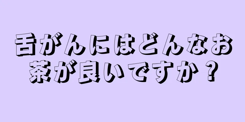 舌がんにはどんなお茶が良いですか？