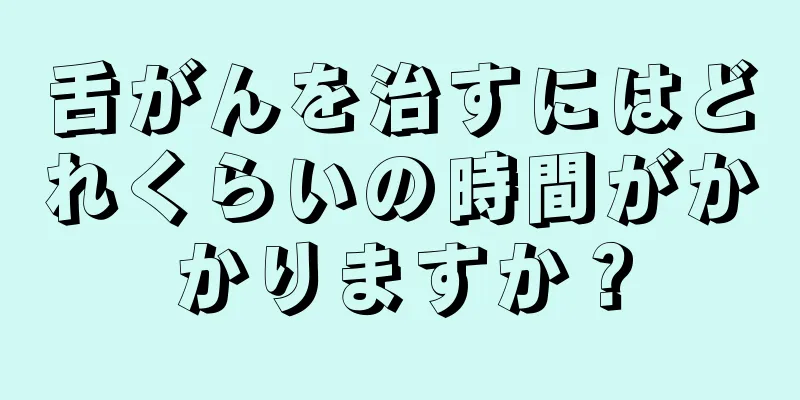 舌がんを治すにはどれくらいの時間がかかりますか？