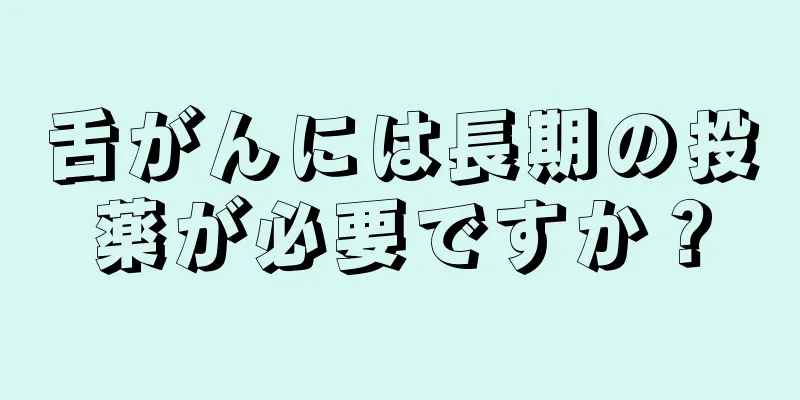 舌がんには長期の投薬が必要ですか？